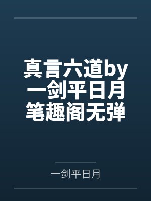 真言六道by一剑平日月笔趣阁无弹窗