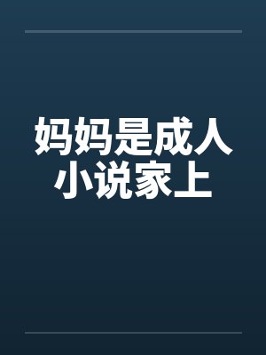 妈妈是成人小说家上 妈妈是成人小说家上