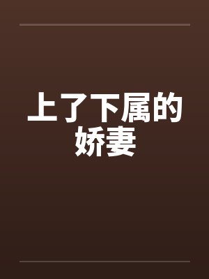 上了下属的娇妻 上了下属的娇妻