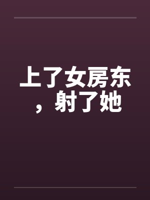 上了女房东,射了她 上了女房东,射了她