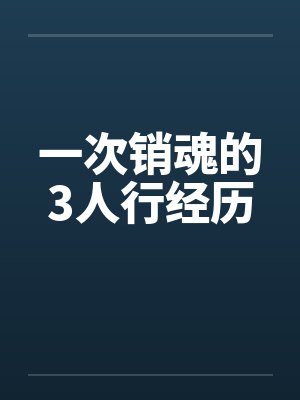 一次销魂的3人行经历 一次销魂的3人行经历