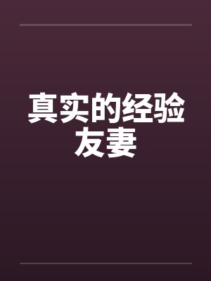 真实的经验友妻 真实的经验友妻