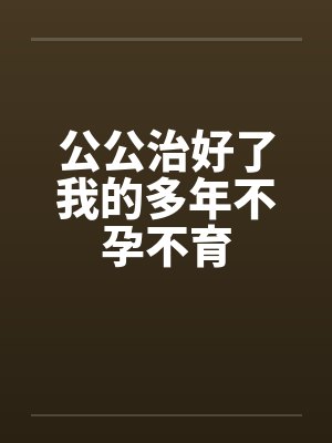 公公治好了我的多年不孕不育 公公治好了我的多年不孕不育