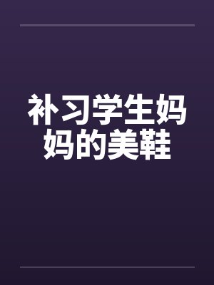 补习学生妈妈的美鞋 补习学生妈妈的美鞋