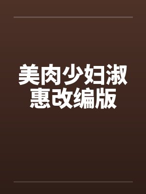 美肉少妇淑惠改编版 美肉少妇淑惠改编版