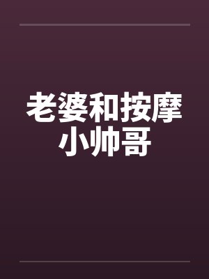 老婆和按摩小帅哥 老婆和按摩小帅哥