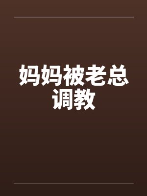 妈妈被老总调教 妈妈被老总调教