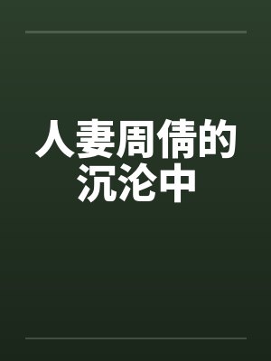 人妻周倩的沉沦中 人妻周倩的沉沦中