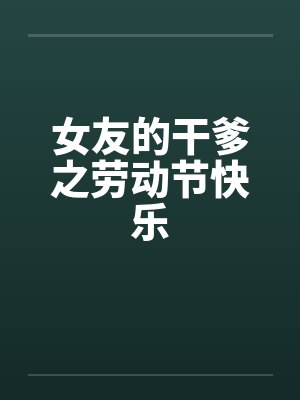 女友的干爹之劳动节快乐 女友的干爹之劳动节快乐