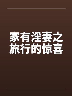 家有淫妻之旅行的惊喜 家有淫妻之旅行的惊喜