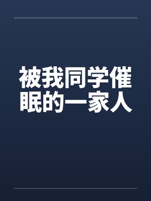 被我同学催眠的一家人 被我同学催眠的一家人