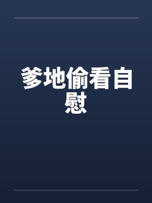 爹地偷看自慰 爹地偷看自慰