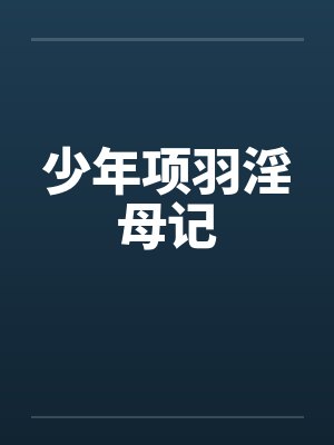 少年项羽淫母记 少年项羽淫母记