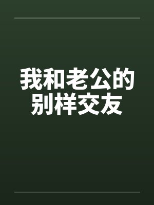 我和老公的别样交友 我和老公的别样交友