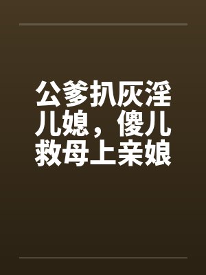 公爹扒灰淫儿媳，傻儿救母上亲娘