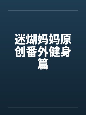 迷煳妈妈原创番外健身篇