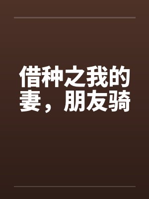 借种之我的妻，朋友骑