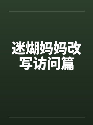 迷煳妈妈改写访问篇