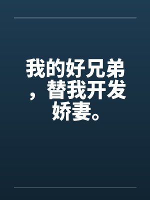 我的好兄弟,替我开发娇妻。 我的好兄弟,替我开发娇妻。