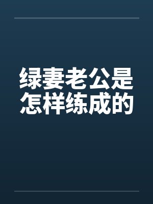 绿妻老公是怎样练成的 绿妻老公是怎样练成的