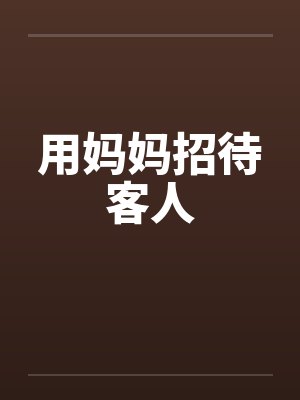 用妈妈招待客人 用妈妈招待客人