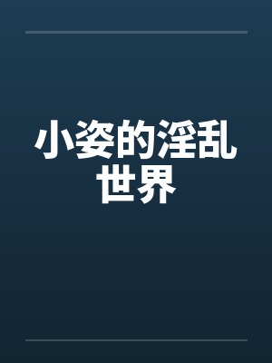 小姿的淫乱世界 小姿的淫乱世界