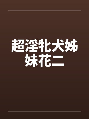 超淫牝犬姊妹花二 超淫牝犬姊妹花二