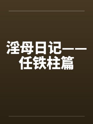 淫母日记——任铁柱篇