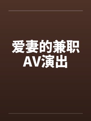 爱妻的兼职AV演出