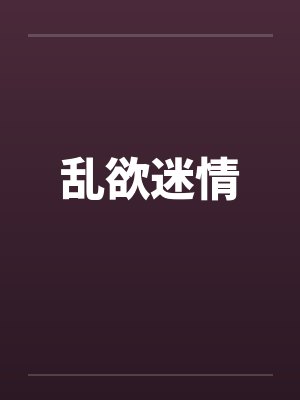 乱欲迷情 乱欲迷情