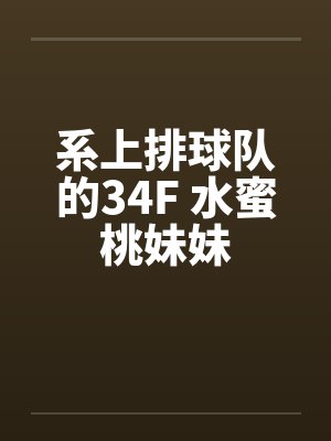 系上排球队的34F 水蜜桃妹妹