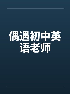 偶遇初中英语老师 偶遇初中英语老师