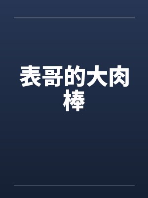 表哥的大肉棒 表哥的大肉棒