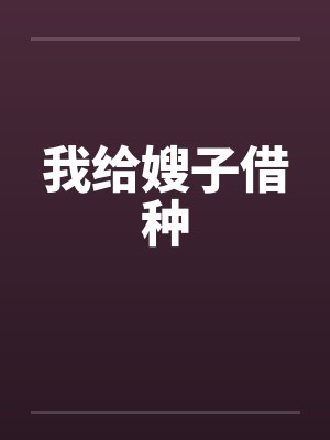 我给嫂子借种 我给嫂子借种