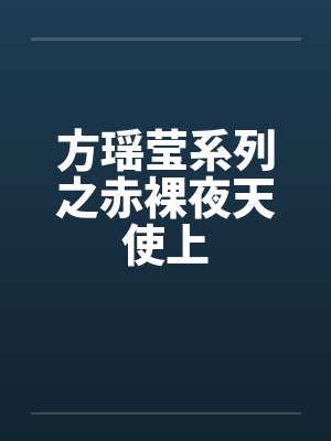 方瑶莹系列之赤裸夜天使上 方瑶莹系列之赤裸夜天使上
