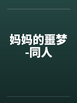 妈妈的噩梦-同人 妈妈的噩梦-同人
