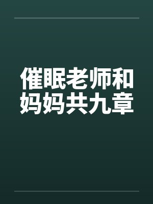 催眠老师和妈妈共九章 催眠老师和妈妈共九章
