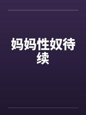 妈妈性奴待续 妈妈性奴待续