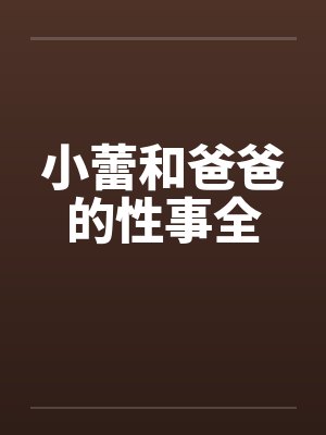 小蕾和爸爸的性事全 小蕾和爸爸的性事全