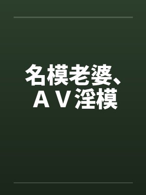 名模老婆、AV淫模 名模老婆、AV淫模