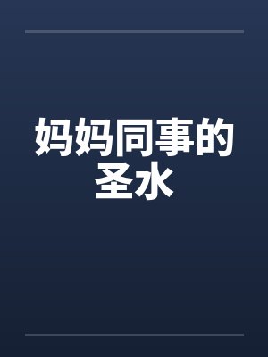妈妈同事的圣水 妈妈同事的圣水