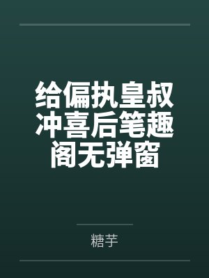 给偏执皇叔冲喜后笔趣阁无弹窗