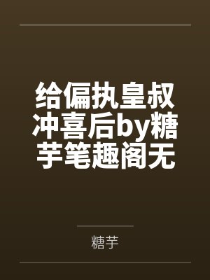 给偏执皇叔冲喜后by糖芋笔趣阁无弹窗