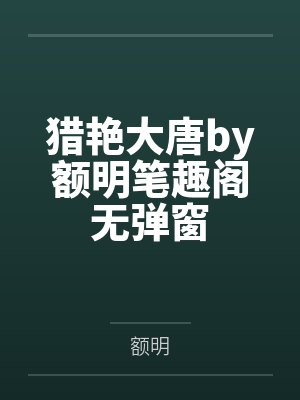 猎艳大唐by额明笔趣阁无弹窗