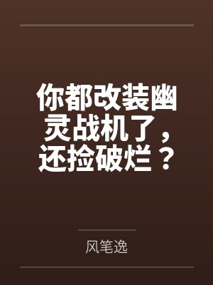 你都改装幽灵战机了,还捡破烂?by风笔逸 你都改装幽灵战机了,还捡破烂?by风笔逸