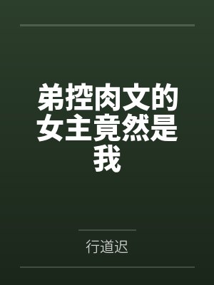 弟控肉文的女主竟然是我by行道迟笔趣阁无弹窗 弟控肉文的女主竟然是我by行道迟笔趣阁无弹窗