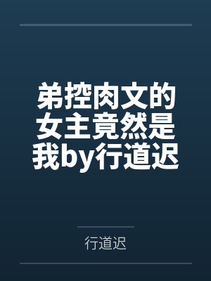 弟控肉文的女主竟然是我by行道迟笔趣阁无弹窗