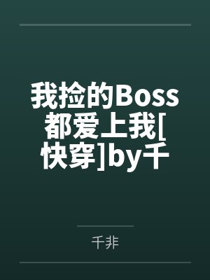我捡的Boss都爱上我[快穿]by千非笔趣阁无弹窗