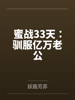 蜜战33天:驯服亿万老公 蜜战33天:驯服亿万老公