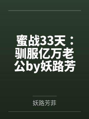 蜜战33天：驯服亿万老公by妖路芳菲笔趣阁无弹窗